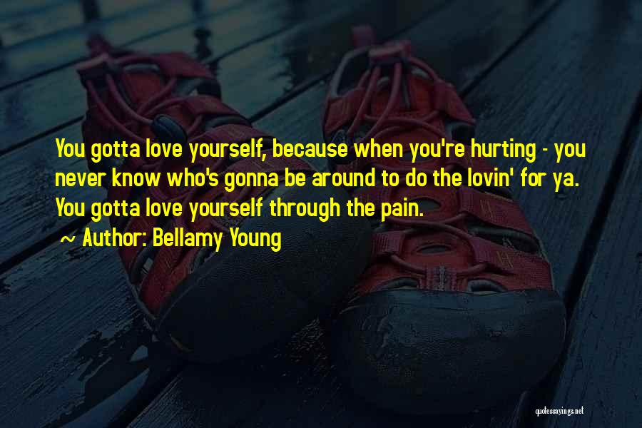 Bellamy Young Quotes: You Gotta Love Yourself, Because When You're Hurting - You Never Know Who's Gonna Be Around To Do The Lovin'