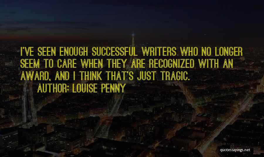 Louise Penny Quotes: I've Seen Enough Successful Writers Who No Longer Seem To Care When They Are Recognized With An Award, And I