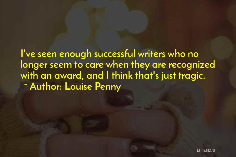 Louise Penny Quotes: I've Seen Enough Successful Writers Who No Longer Seem To Care When They Are Recognized With An Award, And I