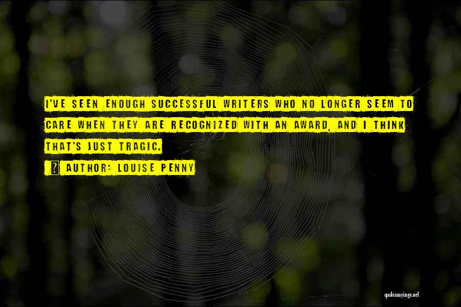 Louise Penny Quotes: I've Seen Enough Successful Writers Who No Longer Seem To Care When They Are Recognized With An Award, And I