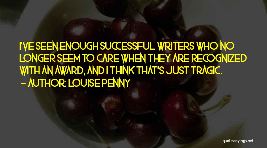 Louise Penny Quotes: I've Seen Enough Successful Writers Who No Longer Seem To Care When They Are Recognized With An Award, And I