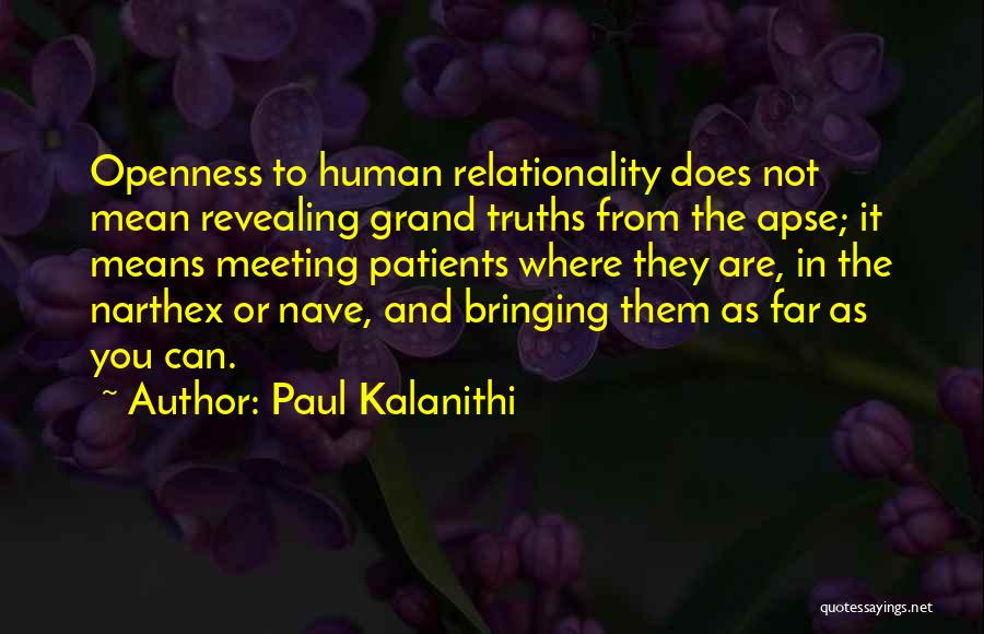 Paul Kalanithi Quotes: Openness To Human Relationality Does Not Mean Revealing Grand Truths From The Apse; It Means Meeting Patients Where They Are,