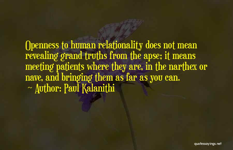 Paul Kalanithi Quotes: Openness To Human Relationality Does Not Mean Revealing Grand Truths From The Apse; It Means Meeting Patients Where They Are,
