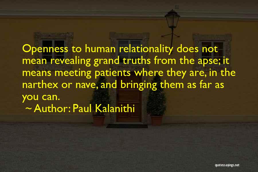 Paul Kalanithi Quotes: Openness To Human Relationality Does Not Mean Revealing Grand Truths From The Apse; It Means Meeting Patients Where They Are,