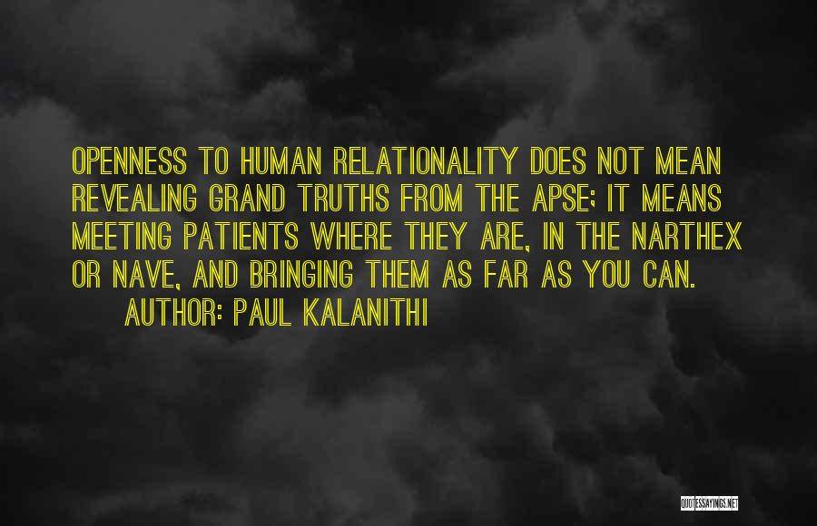 Paul Kalanithi Quotes: Openness To Human Relationality Does Not Mean Revealing Grand Truths From The Apse; It Means Meeting Patients Where They Are,
