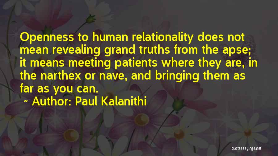 Paul Kalanithi Quotes: Openness To Human Relationality Does Not Mean Revealing Grand Truths From The Apse; It Means Meeting Patients Where They Are,