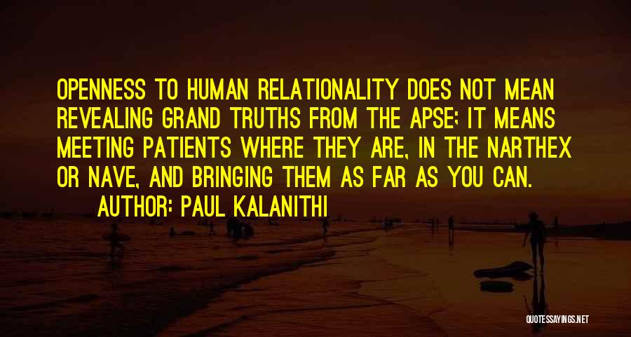 Paul Kalanithi Quotes: Openness To Human Relationality Does Not Mean Revealing Grand Truths From The Apse; It Means Meeting Patients Where They Are,