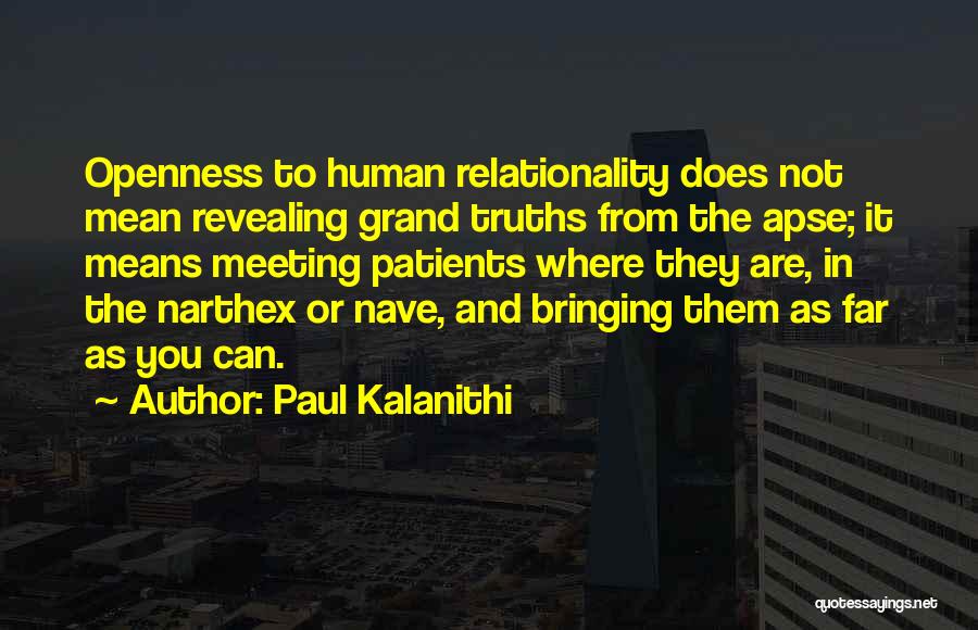 Paul Kalanithi Quotes: Openness To Human Relationality Does Not Mean Revealing Grand Truths From The Apse; It Means Meeting Patients Where They Are,