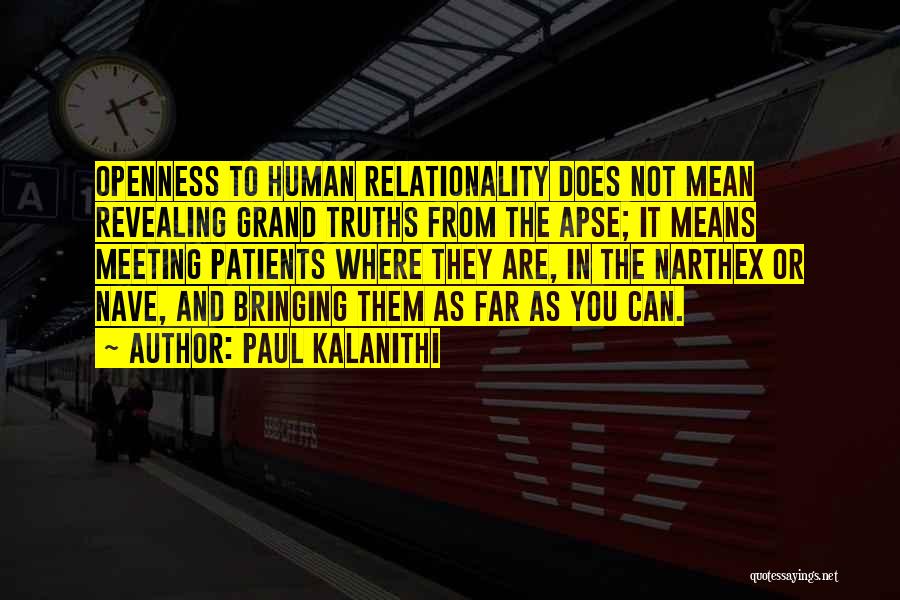 Paul Kalanithi Quotes: Openness To Human Relationality Does Not Mean Revealing Grand Truths From The Apse; It Means Meeting Patients Where They Are,