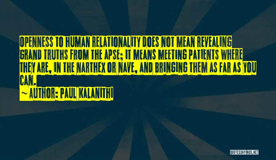 Paul Kalanithi Quotes: Openness To Human Relationality Does Not Mean Revealing Grand Truths From The Apse; It Means Meeting Patients Where They Are,