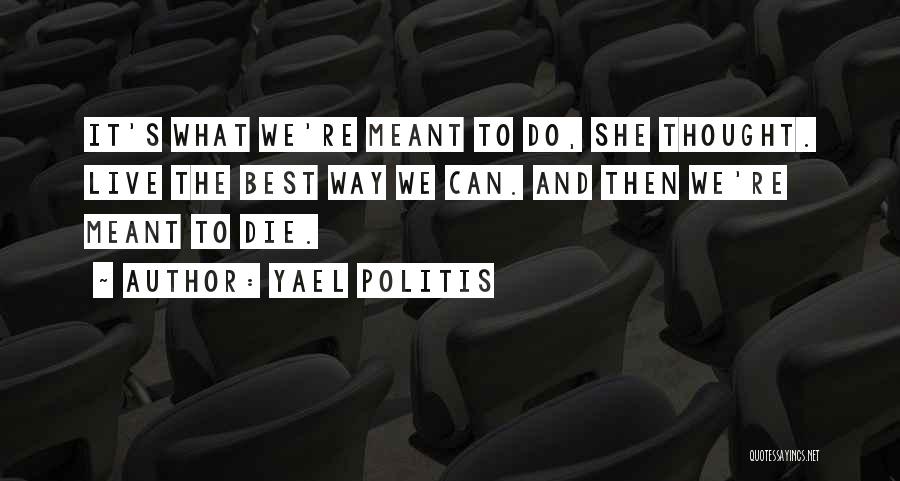 Yael Politis Quotes: It's What We're Meant To Do, She Thought. Live The Best Way We Can. And Then We're Meant To Die.