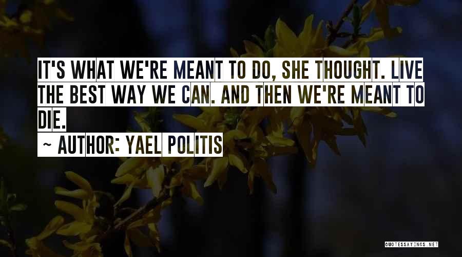 Yael Politis Quotes: It's What We're Meant To Do, She Thought. Live The Best Way We Can. And Then We're Meant To Die.