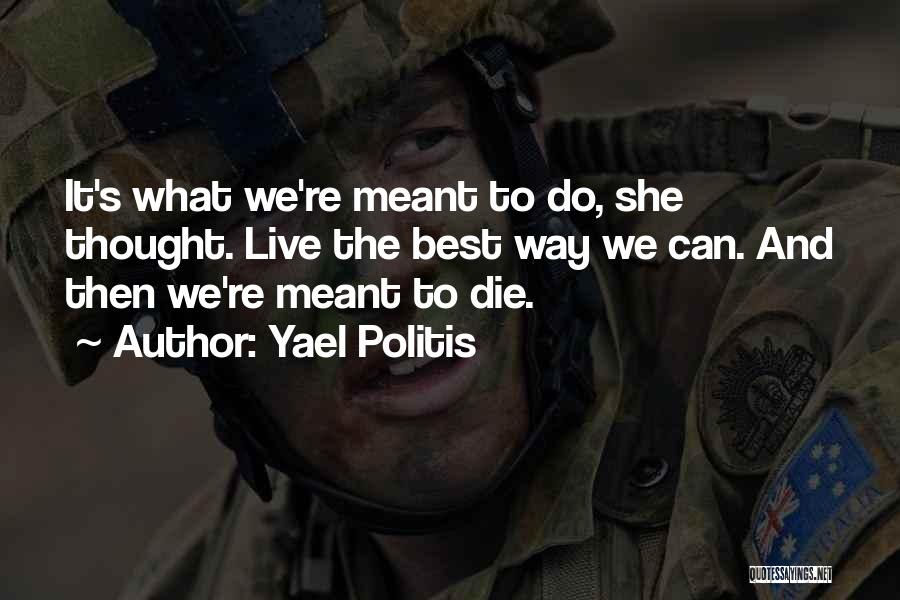 Yael Politis Quotes: It's What We're Meant To Do, She Thought. Live The Best Way We Can. And Then We're Meant To Die.