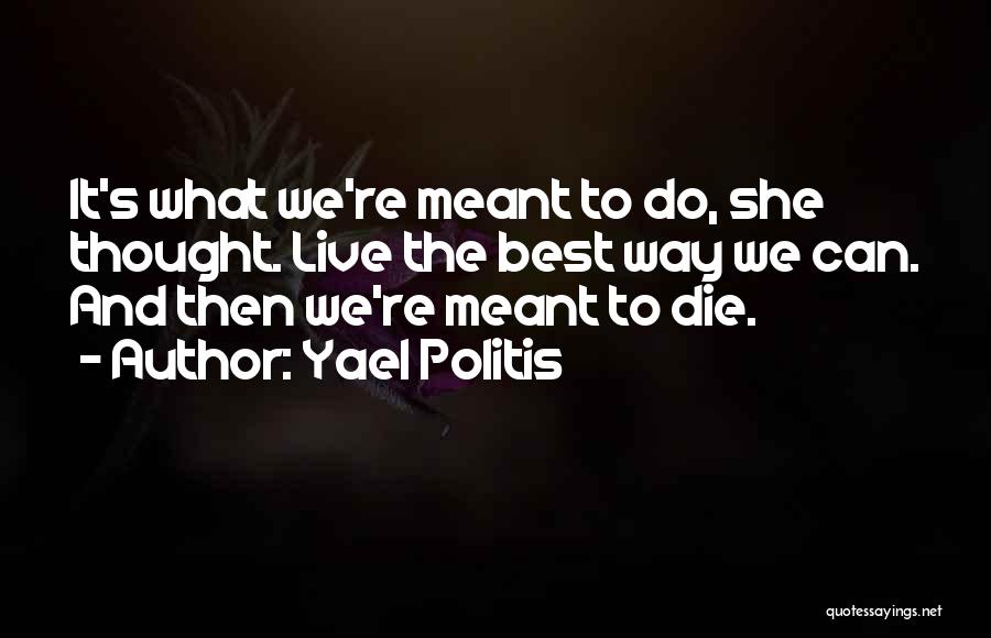 Yael Politis Quotes: It's What We're Meant To Do, She Thought. Live The Best Way We Can. And Then We're Meant To Die.