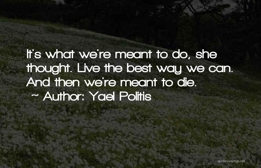 Yael Politis Quotes: It's What We're Meant To Do, She Thought. Live The Best Way We Can. And Then We're Meant To Die.