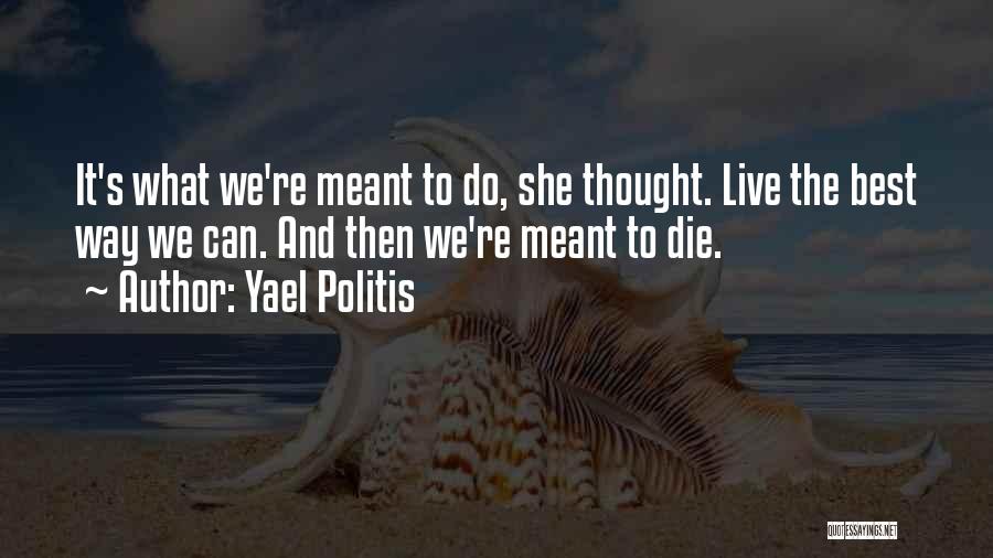 Yael Politis Quotes: It's What We're Meant To Do, She Thought. Live The Best Way We Can. And Then We're Meant To Die.