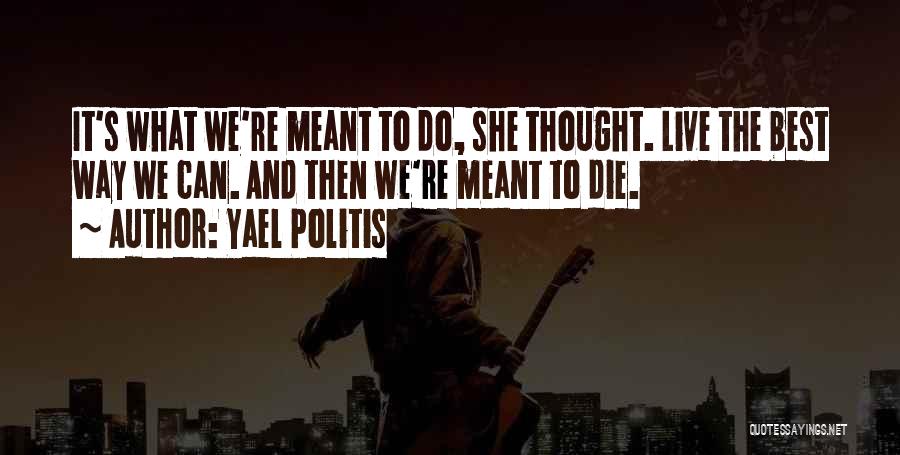 Yael Politis Quotes: It's What We're Meant To Do, She Thought. Live The Best Way We Can. And Then We're Meant To Die.