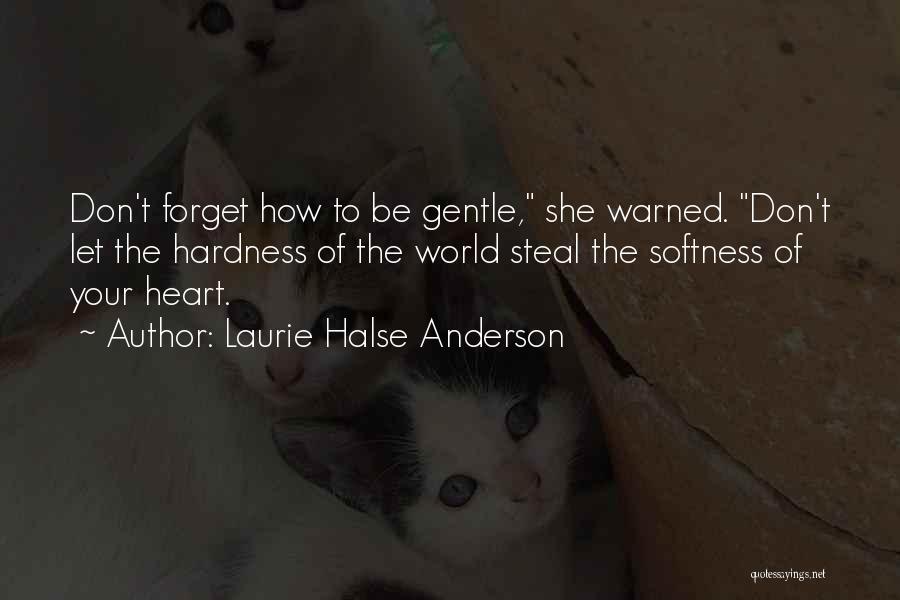 Laurie Halse Anderson Quotes: Don't Forget How To Be Gentle, She Warned. Don't Let The Hardness Of The World Steal The Softness Of Your
