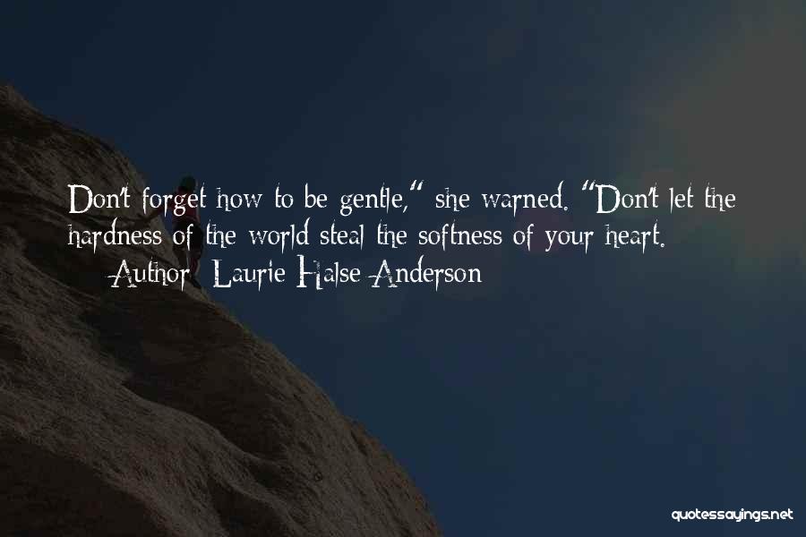 Laurie Halse Anderson Quotes: Don't Forget How To Be Gentle, She Warned. Don't Let The Hardness Of The World Steal The Softness Of Your