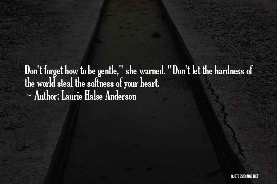 Laurie Halse Anderson Quotes: Don't Forget How To Be Gentle, She Warned. Don't Let The Hardness Of The World Steal The Softness Of Your