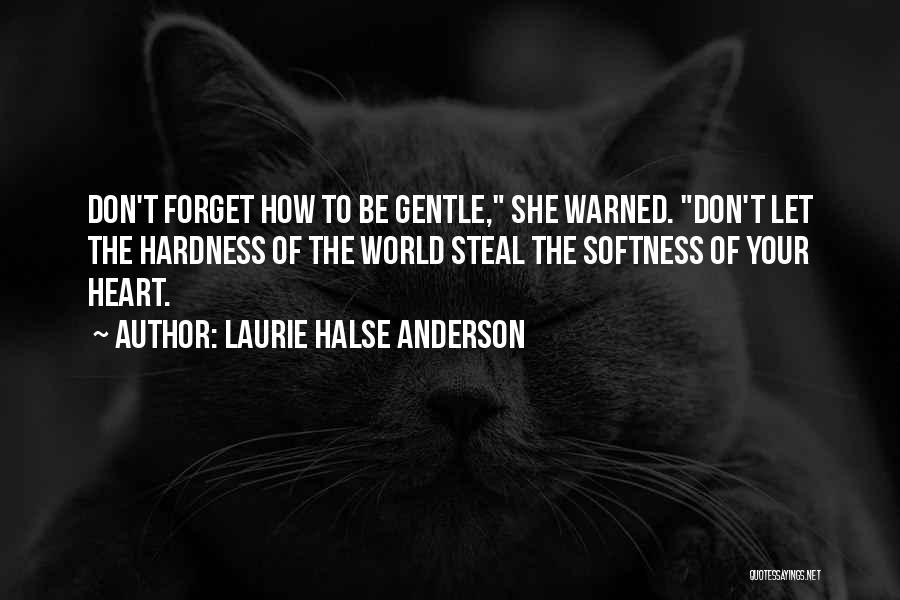 Laurie Halse Anderson Quotes: Don't Forget How To Be Gentle, She Warned. Don't Let The Hardness Of The World Steal The Softness Of Your