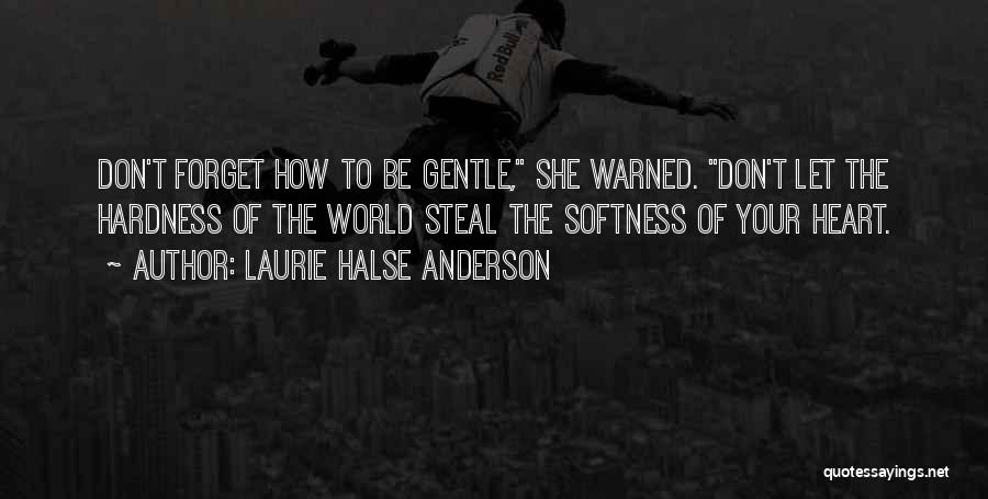 Laurie Halse Anderson Quotes: Don't Forget How To Be Gentle, She Warned. Don't Let The Hardness Of The World Steal The Softness Of Your