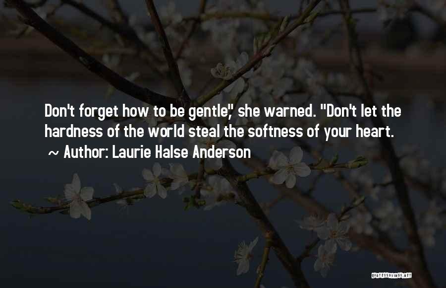 Laurie Halse Anderson Quotes: Don't Forget How To Be Gentle, She Warned. Don't Let The Hardness Of The World Steal The Softness Of Your