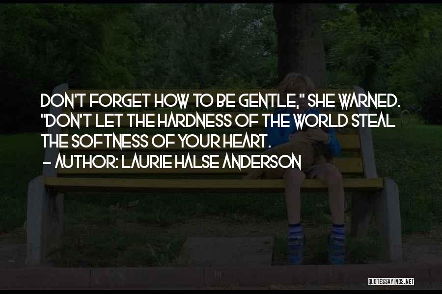 Laurie Halse Anderson Quotes: Don't Forget How To Be Gentle, She Warned. Don't Let The Hardness Of The World Steal The Softness Of Your