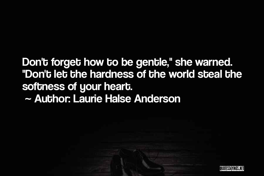 Laurie Halse Anderson Quotes: Don't Forget How To Be Gentle, She Warned. Don't Let The Hardness Of The World Steal The Softness Of Your