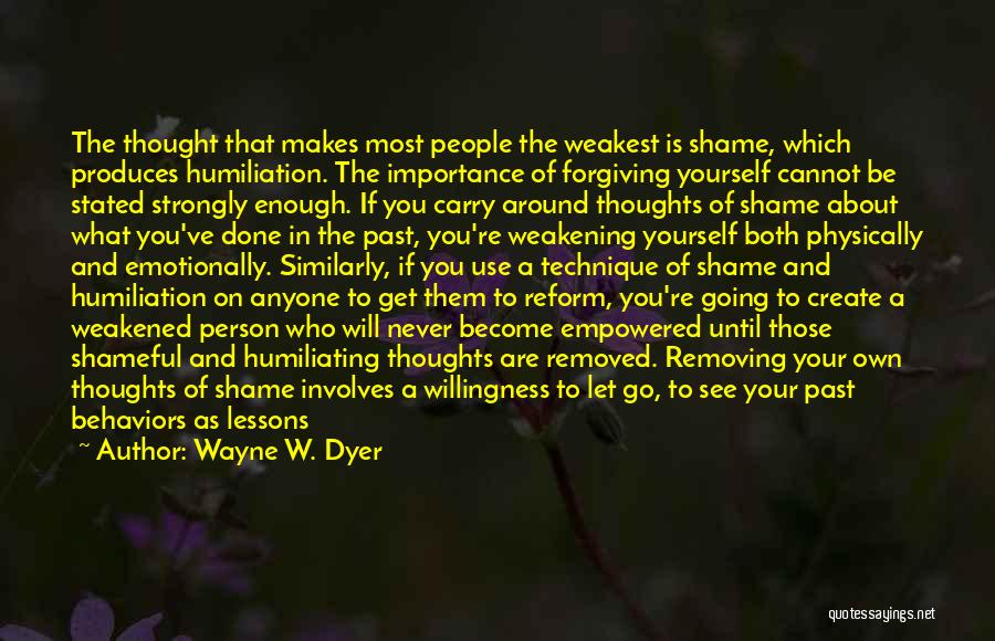 Wayne W. Dyer Quotes: The Thought That Makes Most People The Weakest Is Shame, Which Produces Humiliation. The Importance Of Forgiving Yourself Cannot Be