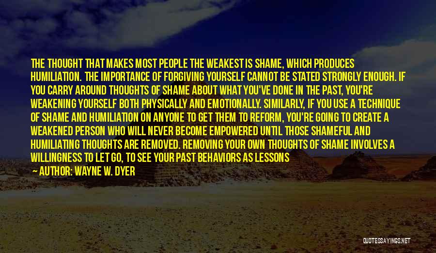 Wayne W. Dyer Quotes: The Thought That Makes Most People The Weakest Is Shame, Which Produces Humiliation. The Importance Of Forgiving Yourself Cannot Be