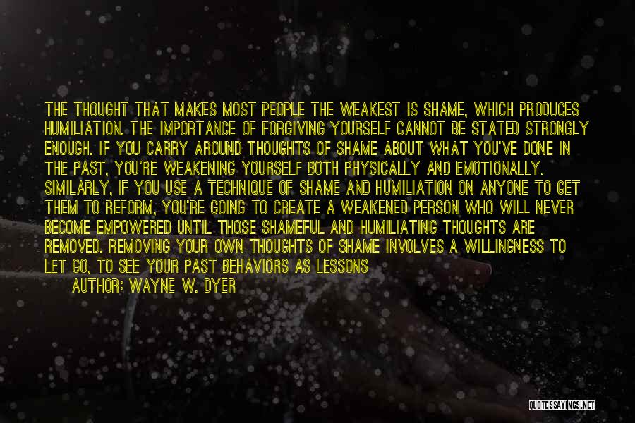 Wayne W. Dyer Quotes: The Thought That Makes Most People The Weakest Is Shame, Which Produces Humiliation. The Importance Of Forgiving Yourself Cannot Be