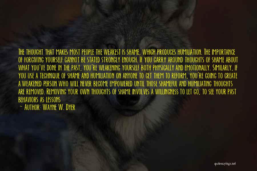 Wayne W. Dyer Quotes: The Thought That Makes Most People The Weakest Is Shame, Which Produces Humiliation. The Importance Of Forgiving Yourself Cannot Be