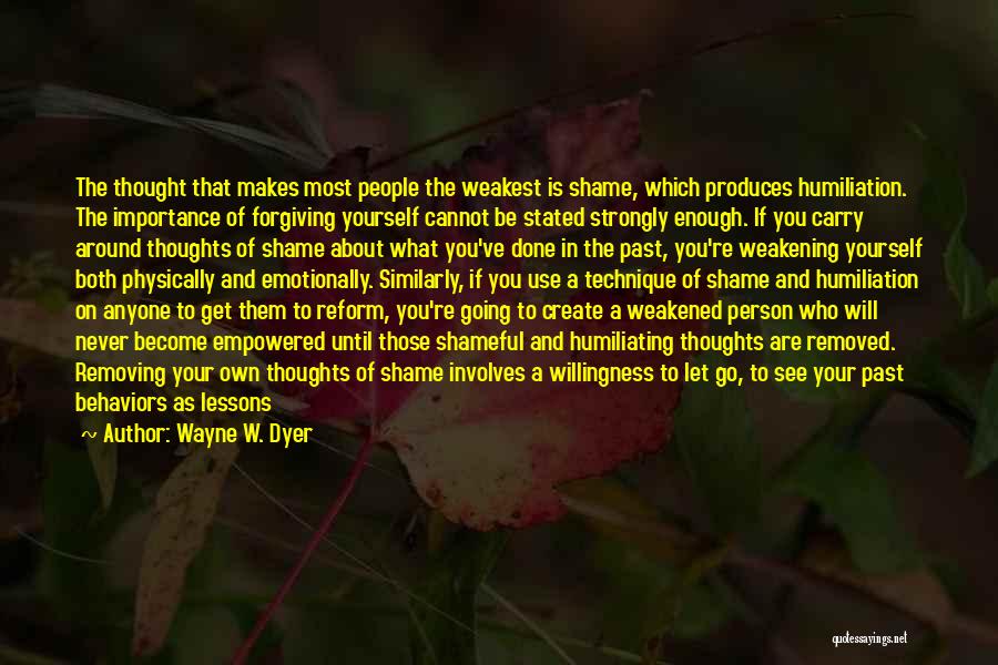 Wayne W. Dyer Quotes: The Thought That Makes Most People The Weakest Is Shame, Which Produces Humiliation. The Importance Of Forgiving Yourself Cannot Be