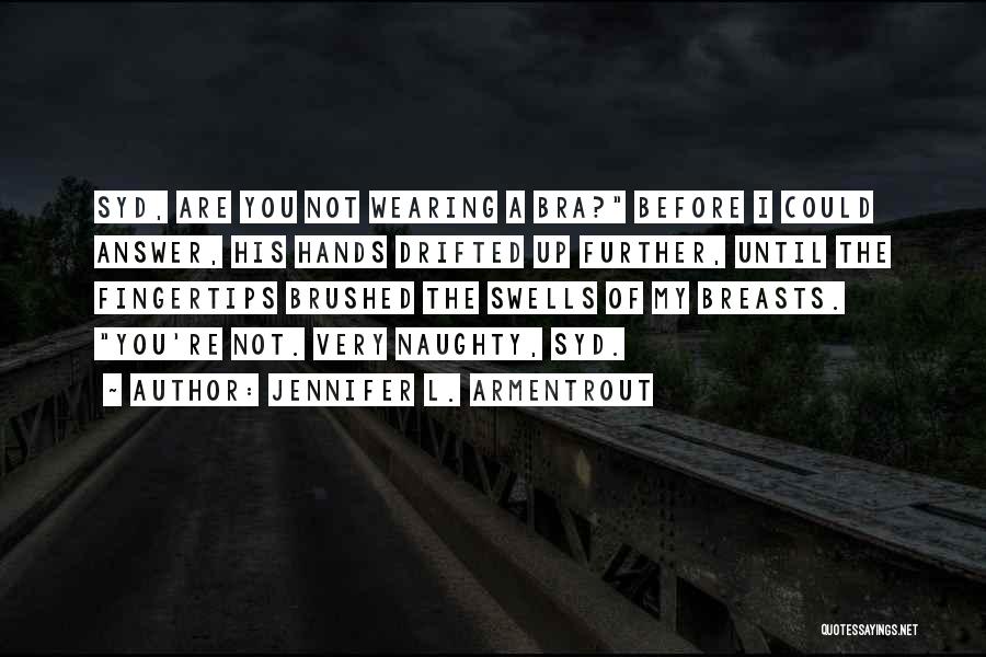 Jennifer L. Armentrout Quotes: Syd, Are You Not Wearing A Bra? Before I Could Answer, His Hands Drifted Up Further, Until The Fingertips Brushed