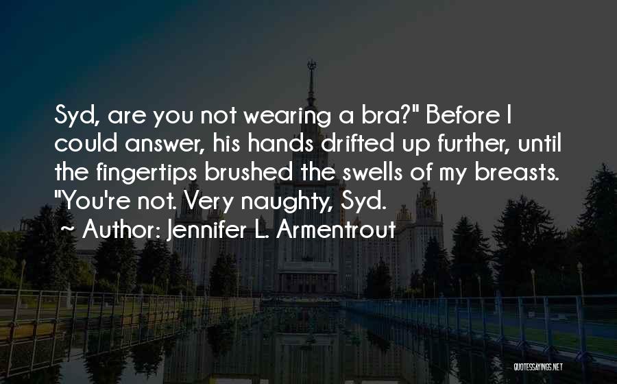 Jennifer L. Armentrout Quotes: Syd, Are You Not Wearing A Bra? Before I Could Answer, His Hands Drifted Up Further, Until The Fingertips Brushed