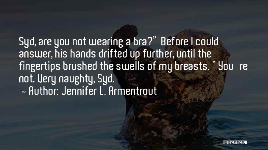 Jennifer L. Armentrout Quotes: Syd, Are You Not Wearing A Bra? Before I Could Answer, His Hands Drifted Up Further, Until The Fingertips Brushed