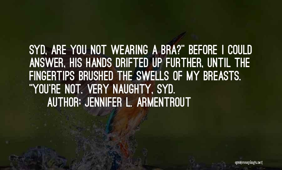 Jennifer L. Armentrout Quotes: Syd, Are You Not Wearing A Bra? Before I Could Answer, His Hands Drifted Up Further, Until The Fingertips Brushed