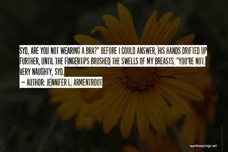 Jennifer L. Armentrout Quotes: Syd, Are You Not Wearing A Bra? Before I Could Answer, His Hands Drifted Up Further, Until The Fingertips Brushed