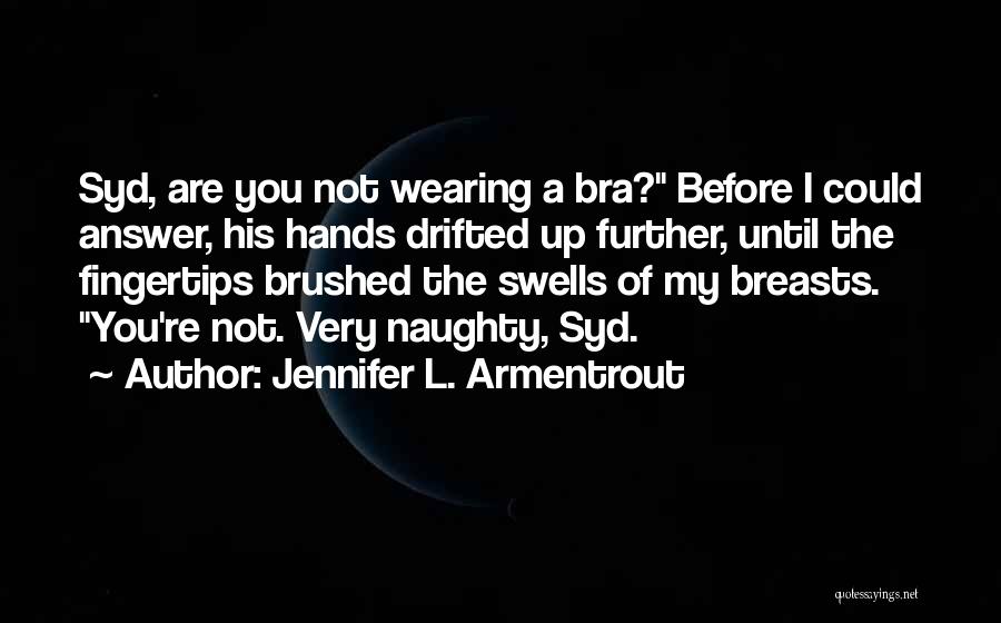 Jennifer L. Armentrout Quotes: Syd, Are You Not Wearing A Bra? Before I Could Answer, His Hands Drifted Up Further, Until The Fingertips Brushed