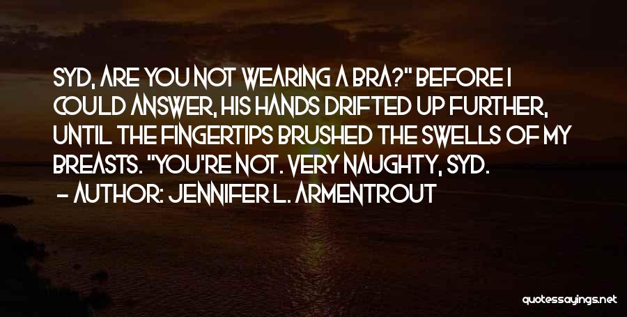 Jennifer L. Armentrout Quotes: Syd, Are You Not Wearing A Bra? Before I Could Answer, His Hands Drifted Up Further, Until The Fingertips Brushed