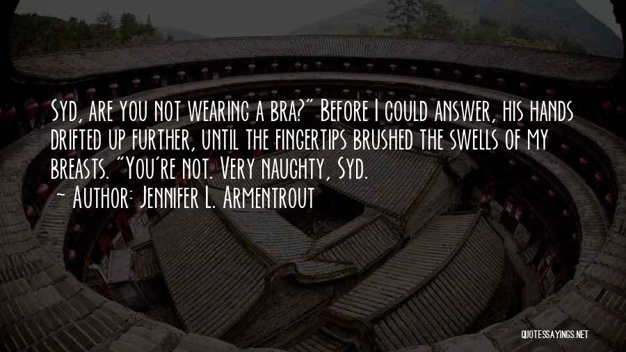 Jennifer L. Armentrout Quotes: Syd, Are You Not Wearing A Bra? Before I Could Answer, His Hands Drifted Up Further, Until The Fingertips Brushed