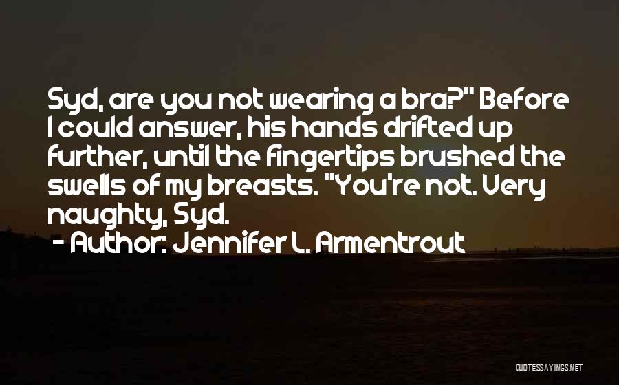 Jennifer L. Armentrout Quotes: Syd, Are You Not Wearing A Bra? Before I Could Answer, His Hands Drifted Up Further, Until The Fingertips Brushed