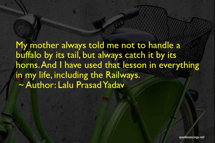 Lalu Prasad Yadav Quotes: My Mother Always Told Me Not To Handle A Buffalo By Its Tail, But Always Catch It By Its Horns.