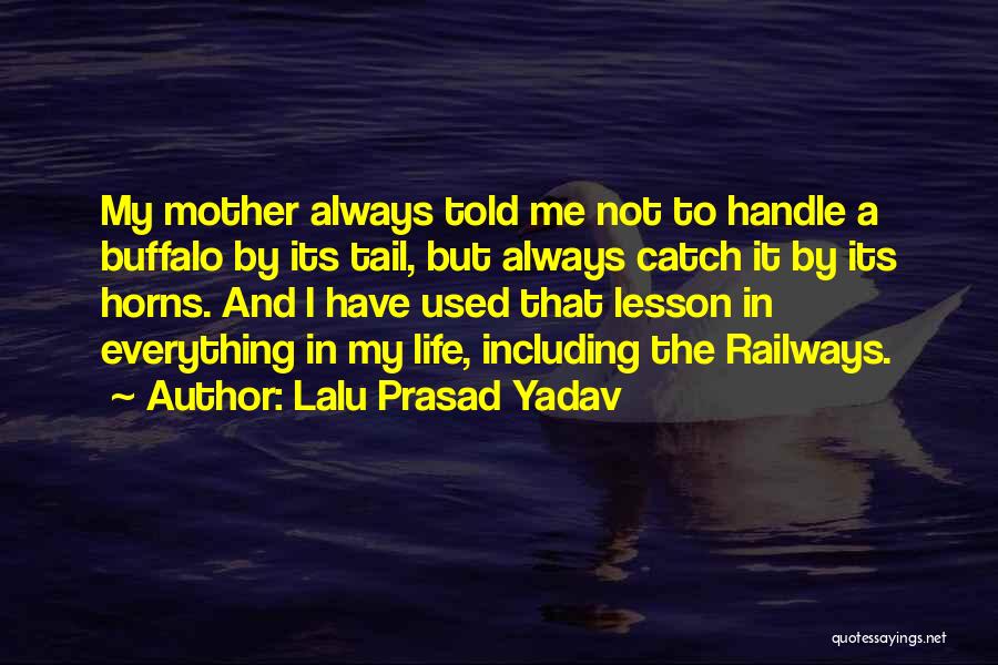 Lalu Prasad Yadav Quotes: My Mother Always Told Me Not To Handle A Buffalo By Its Tail, But Always Catch It By Its Horns.