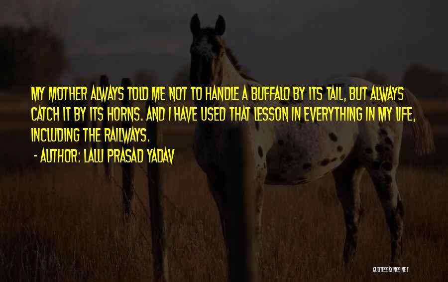 Lalu Prasad Yadav Quotes: My Mother Always Told Me Not To Handle A Buffalo By Its Tail, But Always Catch It By Its Horns.