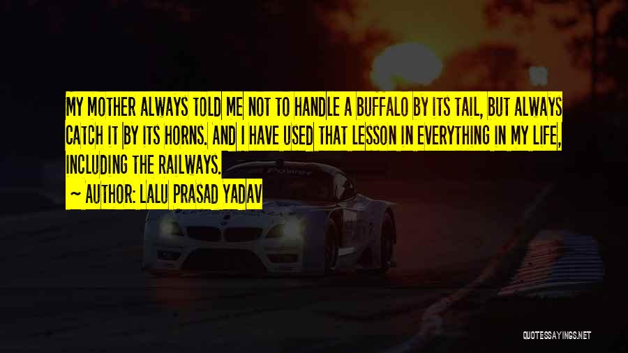 Lalu Prasad Yadav Quotes: My Mother Always Told Me Not To Handle A Buffalo By Its Tail, But Always Catch It By Its Horns.