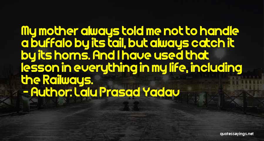 Lalu Prasad Yadav Quotes: My Mother Always Told Me Not To Handle A Buffalo By Its Tail, But Always Catch It By Its Horns.