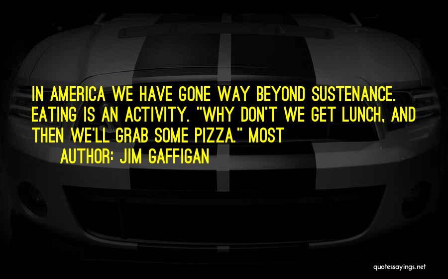 Jim Gaffigan Quotes: In America We Have Gone Way Beyond Sustenance. Eating Is An Activity. Why Don't We Get Lunch, And Then We'll