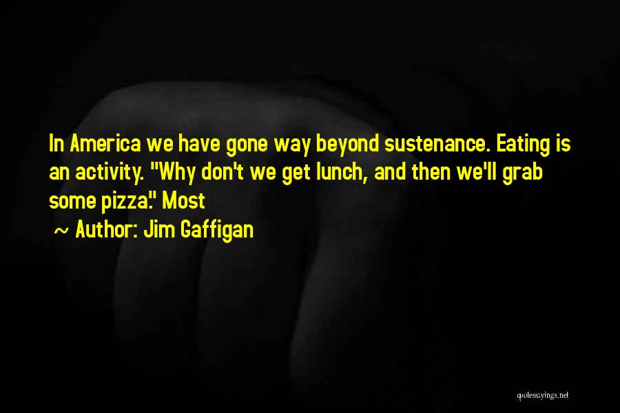 Jim Gaffigan Quotes: In America We Have Gone Way Beyond Sustenance. Eating Is An Activity. Why Don't We Get Lunch, And Then We'll